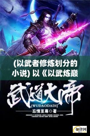 (以武者修炼划分的小说) 以《以武炼巅峰》为巅峰，探索武道修炼之旅：如何通过苦修与奋斗，成就一代宗师？